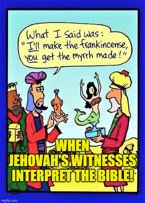 JEHOVAH'S WITNESSES | WHEN
JEHOVAH'S WITNESSES
INTERPRET THE BIBLE! | image tagged in jehovah's witness,cult,catholic,mormon,jesus,religious | made w/ Imgflip meme maker