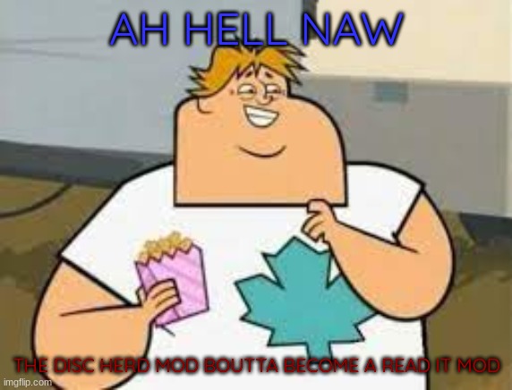 AH HELL NAW; THE DISC HERD MOD BOUTTA BECOME A READ IT MOD | made w/ Imgflip meme maker