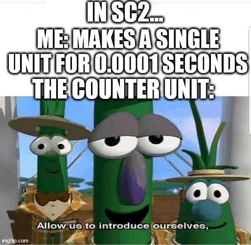 It's like everybody is maphacking or something... | IN SC2... ME: MAKES A SINGLE UNIT FOR 0.0001 SECONDS; THE COUNTER UNIT: | image tagged in allow us to introduce ourselves | made w/ Imgflip meme maker