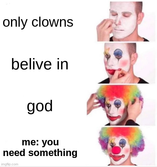 Clown Applying Makeup Meme | only clowns; belive in; god; me: you need something | image tagged in memes,clown applying makeup | made w/ Imgflip meme maker