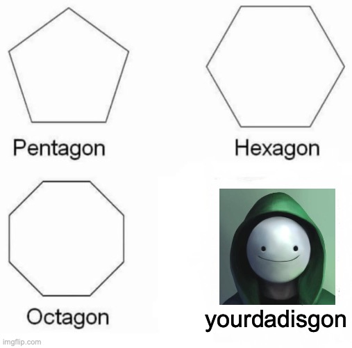 Pentagon Hexagon Octagon | yourdadisgon | image tagged in memes,pentagon hexagon octagon,dream,dream stans | made w/ Imgflip meme maker