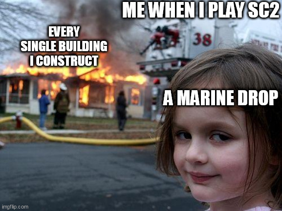 I dont know why i cant defend against anything | ME WHEN I PLAY SC2; EVERY SINGLE BUILDING I CONSTRUCT; A MARINE DROP | image tagged in memes,disaster girl | made w/ Imgflip meme maker