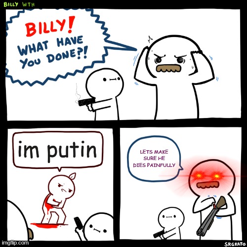 D I E     P U T I N | im putin; LETS MAKE SURE HE DIES PAINFULLY | image tagged in billy what have you done | made w/ Imgflip meme maker