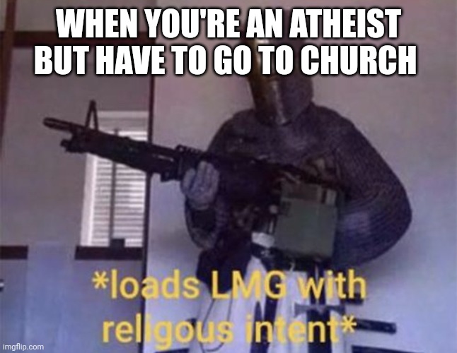 . | WHEN YOU'RE AN ATHEIST BUT HAVE TO GO TO CHURCH | image tagged in loads lmg with religious intent,atheism | made w/ Imgflip meme maker