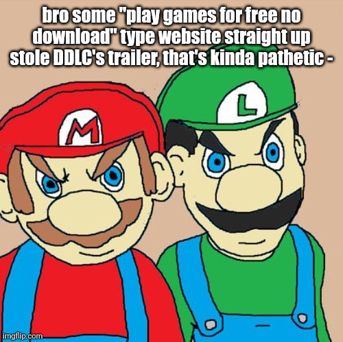 Angry Mario and Luigi | bro some "play games for free no download" type website straight up stole DDLC's trailer, that's kinda pathetic - | image tagged in angry mario and luigi | made w/ Imgflip meme maker