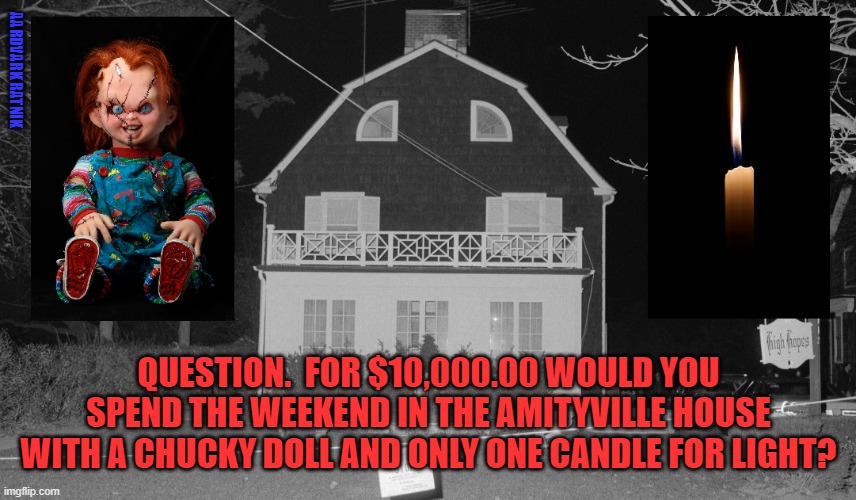 Question for the Devil | AARDVARK RATNIK; QUESTION.  FOR $10,000.00 WOULD YOU SPEND THE WEEKEND IN THE AMITYVILLE HOUSE WITH A CHUCKY DOLL AND ONLY ONE CANDLE FOR LIGHT? | image tagged in candle,horror movie,funny memes,halloween,the devil | made w/ Imgflip meme maker
