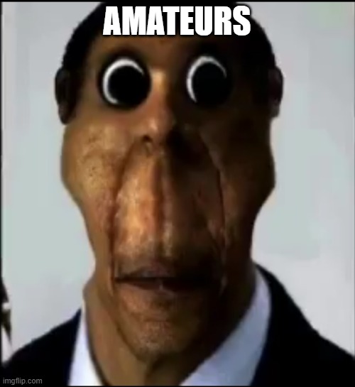 obunga | AMATEURS | image tagged in obunga | made w/ Imgflip meme maker