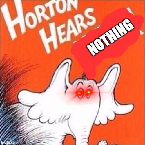 Horton heres a bitch ass liar | NOTHING | image tagged in horton heres a bitch ass liar | made w/ Imgflip meme maker