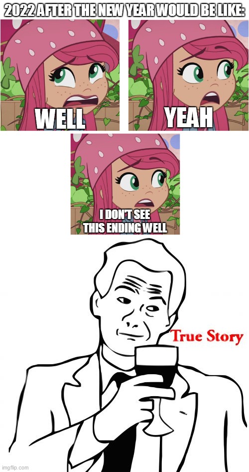 I don't see 2022 ends well |  2022 AFTER THE NEW YEAR WOULD BE LIKE:; WELL; YEAH; I DON'T SEE THIS ENDING WELL | image tagged in memes,true story,strawberry shortcake,strawberry shortcake berry in the big city,so true memes,relatable | made w/ Imgflip meme maker