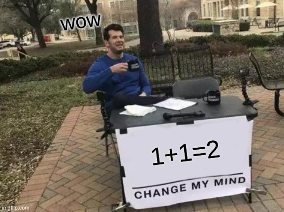 1+1 | wow; 1+1=2 | image tagged in memes,change my mind | made w/ Imgflip meme maker