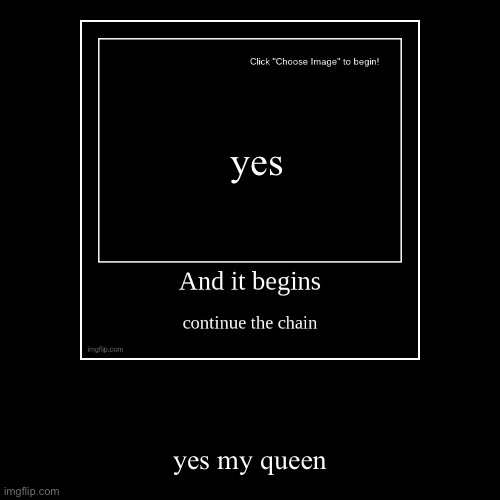 yes my queen | image tagged in funny,demotivationals | made w/ Imgflip demotivational maker