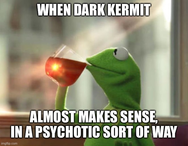 Dark Kermit |  WHEN DARK KERMIT; ALMOST MAKES SENSE, IN A PSYCHOTIC SORT OF WAY | image tagged in memes,but that's none of my business neutral,evil kermit,psycho | made w/ Imgflip meme maker