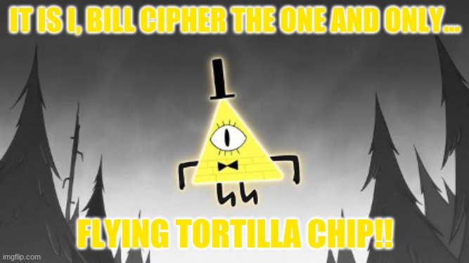 IT IS I, BILL CIPHER THE ONE AND ONLY... FLYING TORTILLA CHIP!! | image tagged in bill cipher | made w/ Imgflip meme maker