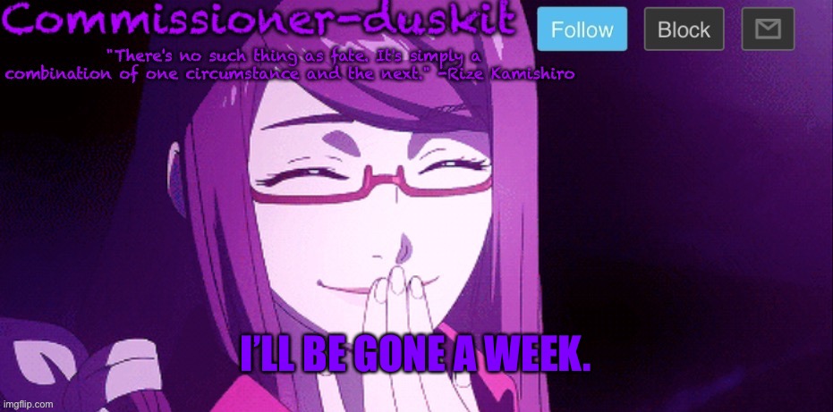 Off to dc.  My approval count will fall. | I’LL BE GONE A WEEK. | image tagged in commissioner-duskit s rize temp | made w/ Imgflip meme maker