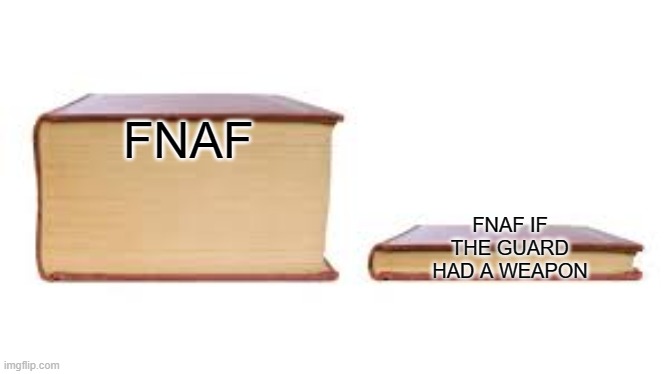 Big book small book | FNAF; FNAF IF THE GUARD HAD A WEAPON | image tagged in big book small book | made w/ Imgflip meme maker