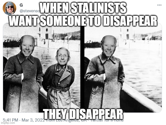 Stalinists gotta do what Stalinists gotta do | WHEN STALINISTS WANT SOMEONE TO DISAPPEAR; THEY DISAPPEAR | image tagged in biden,fauci,stalin | made w/ Imgflip meme maker