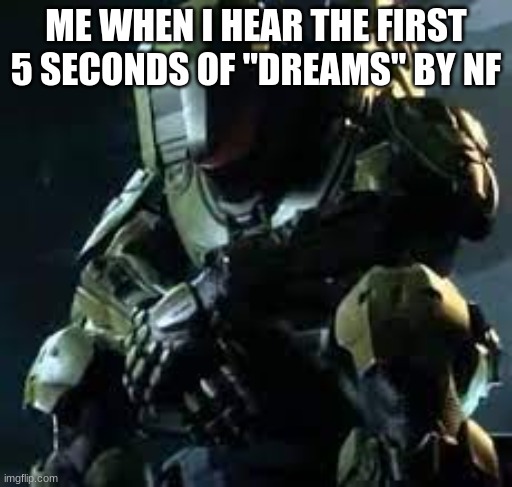 I swear this is the saddest song ive ever heard.... :( | ME WHEN I HEAR THE FIRST 5 SECONDS OF "DREAMS" BY NF | image tagged in master chief sad,sad,songs | made w/ Imgflip meme maker