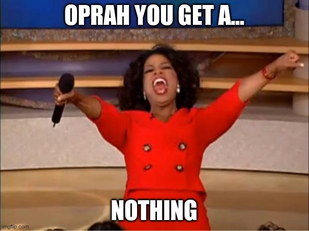 Oprah You Get A | OPRAH YOU GET A... NOTHING | image tagged in memes,oprah you get a | made w/ Imgflip meme maker