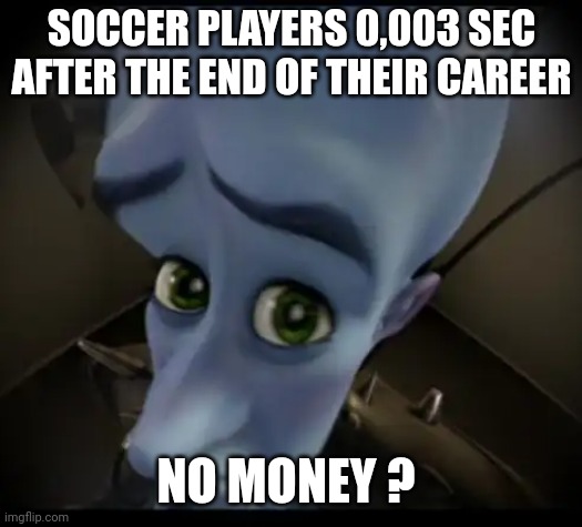 2 sad | SOCCER PLAYERS 0,003 SEC AFTER THE END OF THEIR CAREER; NO MONEY ? | image tagged in no bitches | made w/ Imgflip meme maker