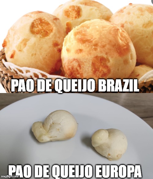 Brazillian cheeseballs fact | PAO DE QUEIJO BRAZIL; PAO DE QUEIJO EUROPA | image tagged in brazil,cheese,bread,funny,meme | made w/ Imgflip meme maker