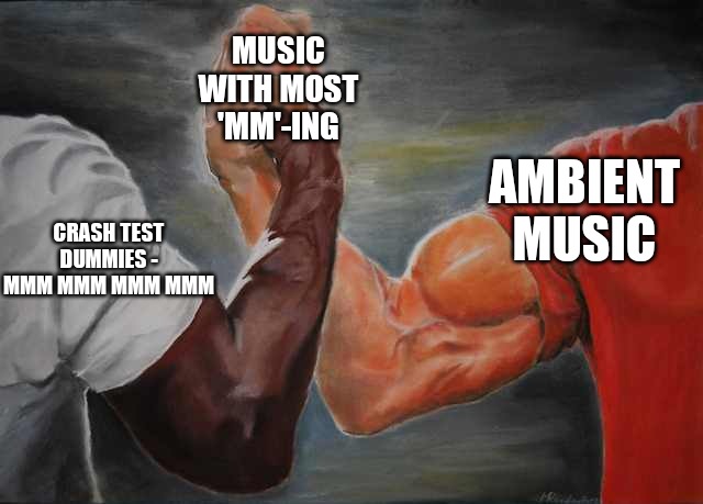 Arm wrestling meme template | MUSIC WITH MOST 'MM'-ING; AMBIENT MUSIC; CRASH TEST DUMMIES - MMM MMM MMM MMM | image tagged in arm wrestling meme template | made w/ Imgflip meme maker