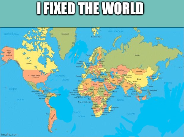 world map | I FIXED THE WORLD | image tagged in world map | made w/ Imgflip meme maker