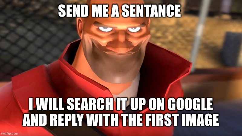 :sus: | SEND ME A SENTANCE; I WILL SEARCH IT UP ON GOOGLE AND REPLY WITH THE FIRST IMAGE | image tagged in tf2 soldier smiling | made w/ Imgflip meme maker