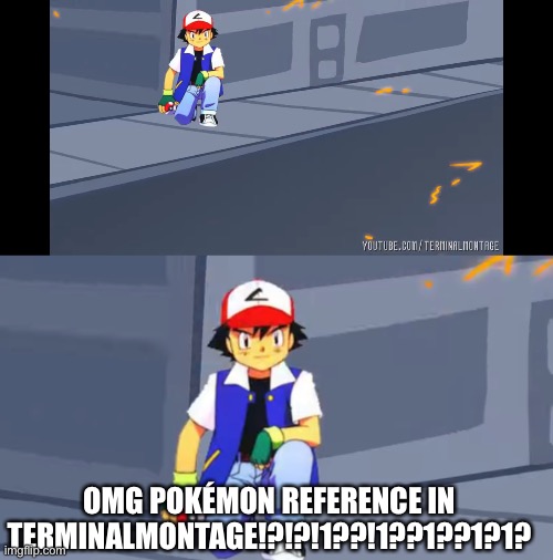 Crap post | OMG POKÉMON REFERENCE IN TERMINALMONTAGE!?!?!1??!1??1??1?1? | made w/ Imgflip meme maker