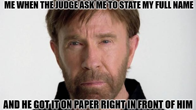 they like to play | ME WHEN THE JUDGE ASK ME TO STATE MY FULL NAME; AND HE GOT IT ON PAPER RIGHT IN FRONT OF HIM | image tagged in chuck norris,chuck norris week,chuck,chuck norris fact | made w/ Imgflip meme maker