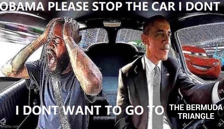OBAMA STOP THE CAR | THE BERMUDA TRIANGLE | image tagged in obama stop the car | made w/ Imgflip meme maker