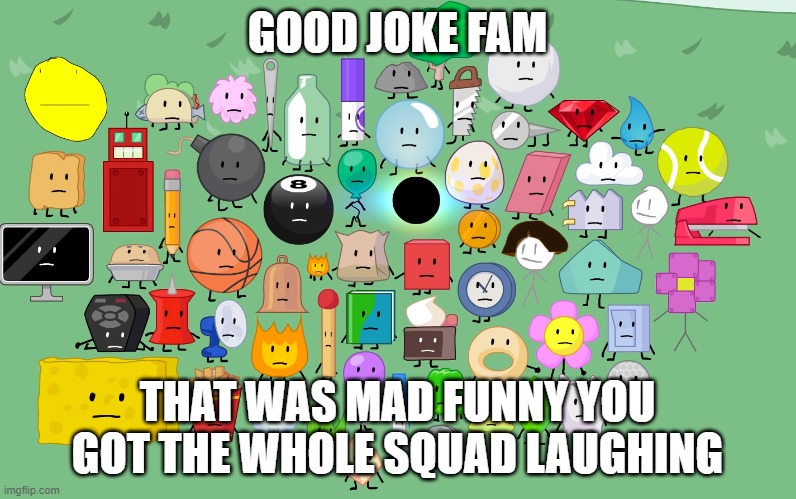 GOOD JOKE FAM THAT WAS MAD FUNNY YOU GOT THE WHOLE SQUAD LAUGHING | made w/ Imgflip meme maker