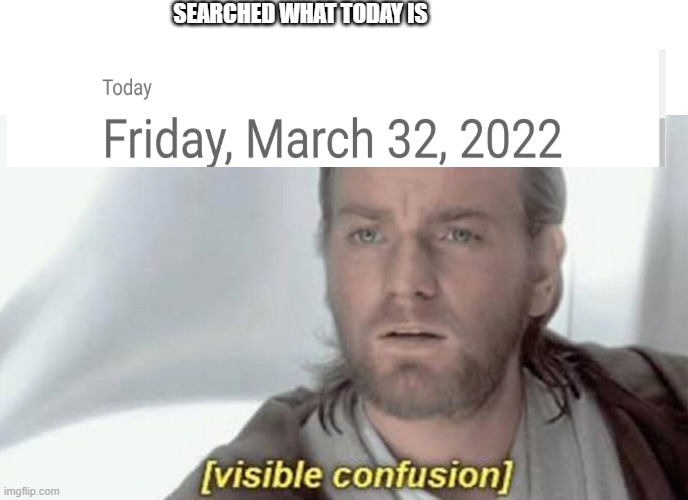 visible confusion | SEARCHED WHAT TODAY IS | image tagged in visible confusion | made w/ Imgflip meme maker