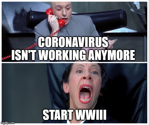 WWIII New World Order | CORONAVIRUS ISN'T WORKING ANYMORE; START WWIII | image tagged in dr evil and frau yelling,russia,wwiii,ukraine | made w/ Imgflip meme maker
