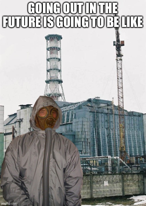 Future | GOING OUT IN THE FUTURE IS GOING TO BE LIKE | image tagged in greetings from chernobyl | made w/ Imgflip meme maker