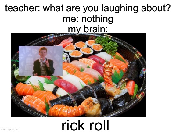 silly idea from school | teacher: what are you laughing about?
me: nothing
my brain:; rick roll | image tagged in rickroll,memes,funny,rick astley | made w/ Imgflip meme maker