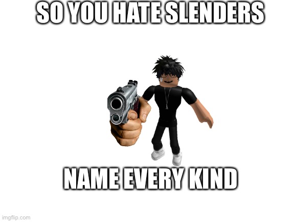 SO YOU HATE SLENDERS; NAME EVERY KIND | image tagged in slender,pointing gun | made w/ Imgflip meme maker