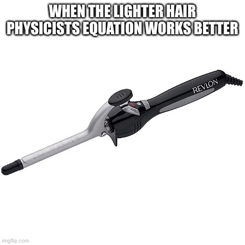 Black hair problems | WHEN THE LIGHTER HAIR PHYSICISTS EQUATION WORKS BETTER | image tagged in physicist,hair,curler,engineering | made w/ Imgflip meme maker