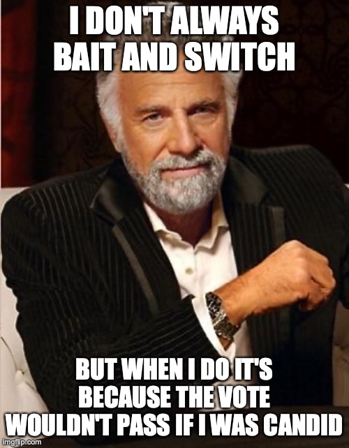 i don't always |  I DON'T ALWAYS BAIT AND SWITCH; BUT WHEN I DO IT'S BECAUSE THE VOTE WOULDN'T PASS IF I WAS CANDID | image tagged in i don't always | made w/ Imgflip meme maker