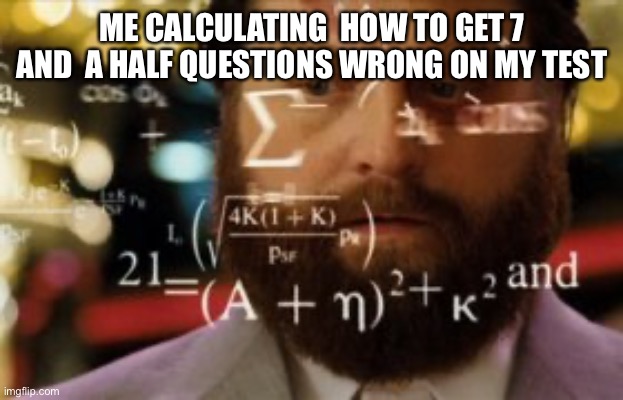 No joke I actually got that | ME CALCULATING  HOW TO GET 7 AND  A HALF QUESTIONS WRONG ON MY TEST | image tagged in trying to calculate how much sleep i can get | made w/ Imgflip meme maker