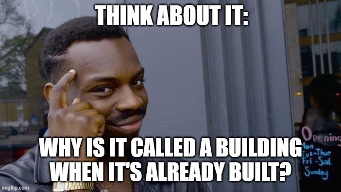 Roll Safe Think About It Meme | THINK ABOUT IT:; WHY IS IT CALLED A BUILDING WHEN IT'S ALREADY BUILT? | image tagged in memes,roll safe think about it | made w/ Imgflip meme maker