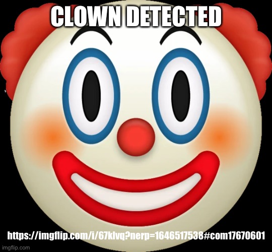 https://imgflip.com/i/67klvq?nerp=1646517538#com17670601 | CLOWN DETECTED; https://imgflip.com/i/67klvq?nerp=1646517538#com17670601 | image tagged in clown emoji | made w/ Imgflip meme maker