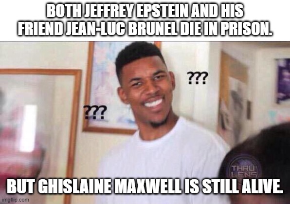 Something Is Not Right. |  BOTH JEFFREY EPSTEIN AND HIS FRIEND JEAN-LUC BRUNEL DIE IN PRISON. BUT GHISLAINE MAXWELL IS STILL ALIVE. | image tagged in black guy confused,jeffrey epstein,confused,hillary clinton | made w/ Imgflip meme maker