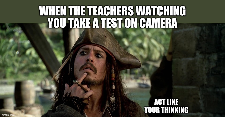 Oof | WHEN THE TEACHERS WATCHING YOU TAKE A TEST ON CAMERA; ACT LIKE YOUR THINKING | image tagged in jack sparrow,test | made w/ Imgflip meme maker