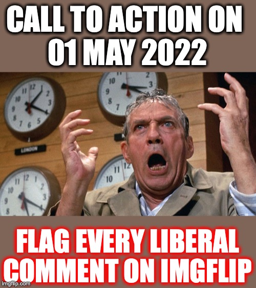 Flag as many liberal comments as possible on ImgFlip to protest biased moderation | CALL TO ACTION ON 
01 MAY 2022; FLAG EVERY LIBERAL COMMENT ON IMGFLIP | image tagged in may 1,2022,moderators,biased,liberals,lies | made w/ Imgflip meme maker