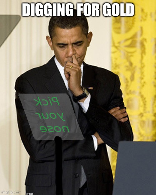 DIGGING FOR GOLD | image tagged in obama pick your nose | made w/ Imgflip meme maker