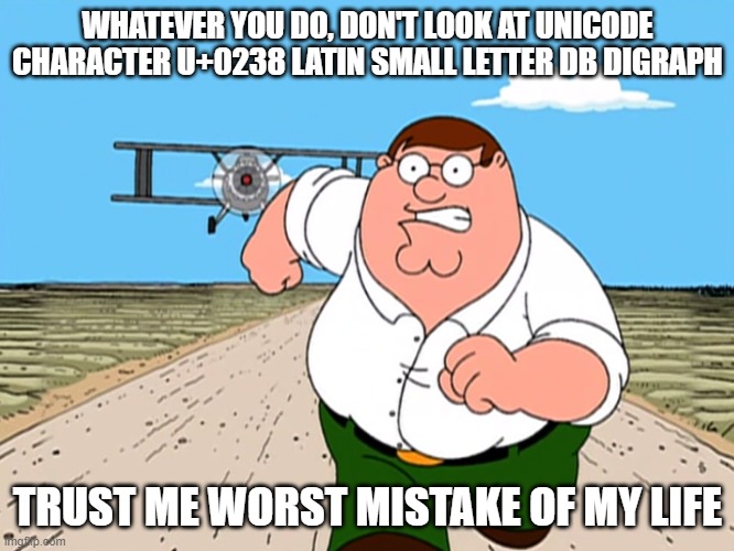 Don't | WHATEVER YOU DO, DON'T LOOK AT UNICODE CHARACTER U+0238 LATIN SMALL LETTER DB DIGRAPH; TRUST ME WORST MISTAKE OF MY LIFE | image tagged in peter griffin running away | made w/ Imgflip meme maker