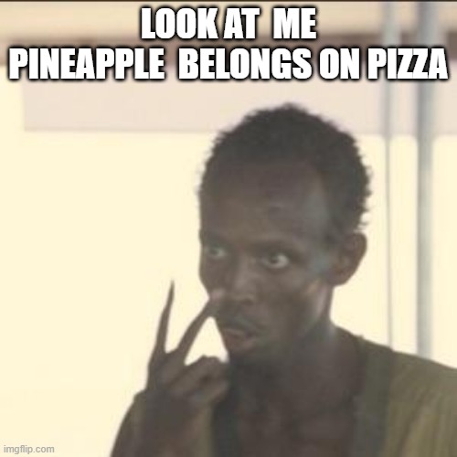 Look At Me Meme |  LOOK AT  ME PINEAPPLE  BELONGS ON PIZZA | image tagged in memes,look at me | made w/ Imgflip meme maker