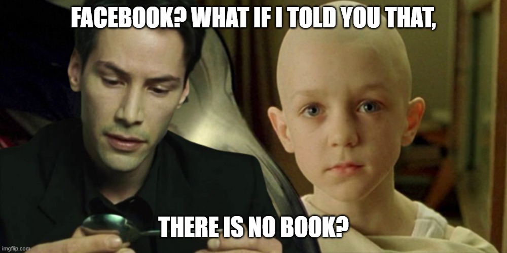 no book | FACEBOOK? WHAT IF I TOLD YOU THAT, THERE IS NO BOOK? | image tagged in facebook,matrixbook | made w/ Imgflip meme maker