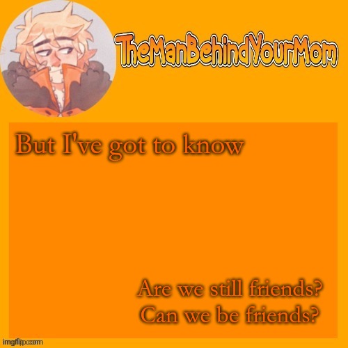 venus's kara styled Kenny temp (thanks sayori) | But I've got to know; Are we still friends? Can we be friends? | image tagged in venus's kara styled kenny temp thanks sayori | made w/ Imgflip meme maker