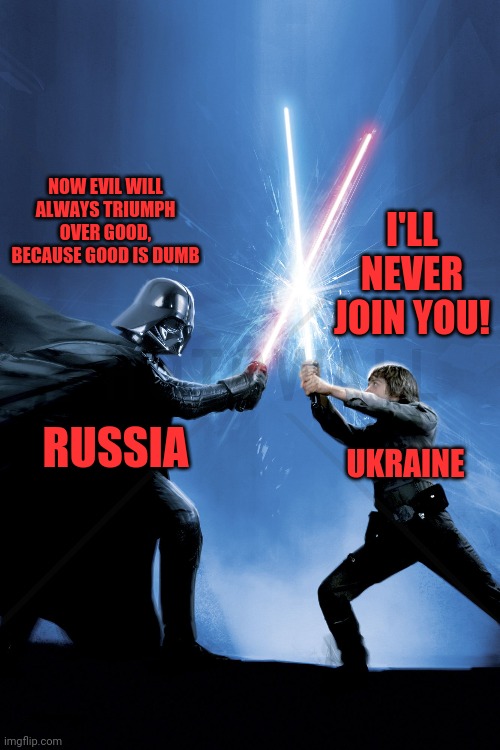 USSR ukraine | NOW EVIL WILL ALWAYS TRIUMPH OVER GOOD, BECAUSE GOOD IS DUMB; I'LL NEVER JOIN YOU! UKRAINE; RUSSIA | image tagged in darth putin,luke ukraine,the force | made w/ Imgflip meme maker